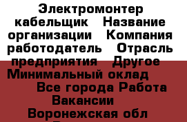 Электромонтер-кабельщик › Название организации ­ Компания-работодатель › Отрасль предприятия ­ Другое › Минимальный оклад ­ 50 000 - Все города Работа » Вакансии   . Воронежская обл.,Воронеж г.